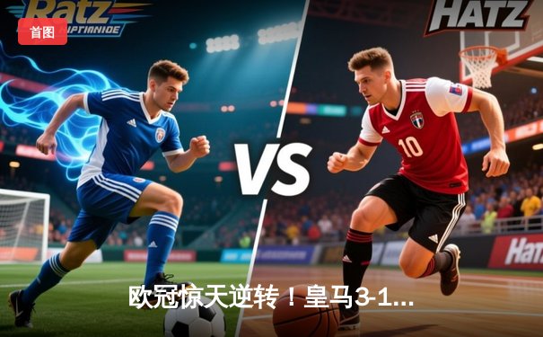 欧冠惊天逆转！皇马3-1力克拜仁挺进决赛，何塞卢替补双响定乾坤