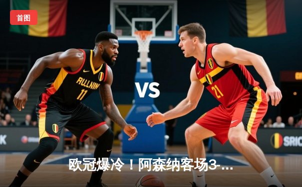 欧冠爆冷！阿森纳客场3-1逆转塞维利亚 萨卡传射建功创多项纪录