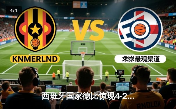 西班牙国家德比惊现4-2进球盛宴 贝林厄姆补时绝杀导演皇马逆转好戏 - 4