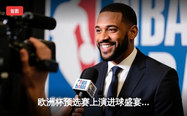 欧洲杯预选赛上演进球盛宴，英格兰5-0大胜阿尔巴尼亚，凯恩梅开二度领跑射手榜