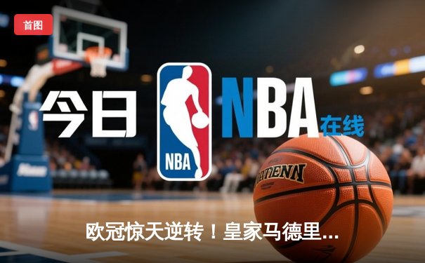 欧冠惊天逆转！皇家马德里3-1力克拜仁慕尼黑，维尼修斯双响锁定决赛席位