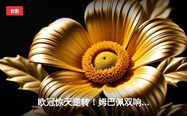 欧冠惊天逆转！姆巴佩双响 巴黎4-1客胜巴萨晋级四强