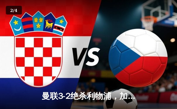 曼联3-2绝杀利物浦，加纳乔传射建功，梅努制胜球锁定胜局 - 2