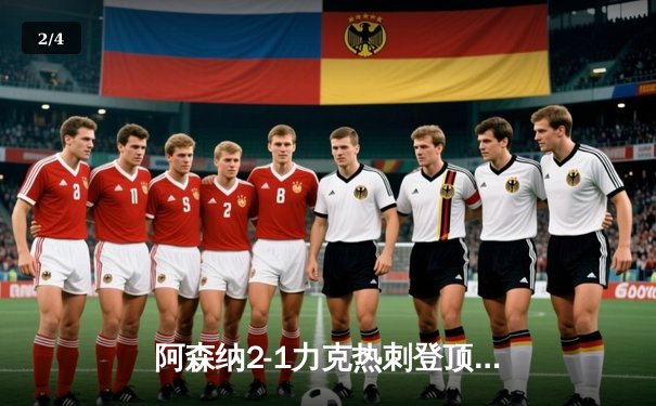 阿森纳2-1力克热刺登顶英超，萨卡传射建功孙兴慜破门难救主 - 2