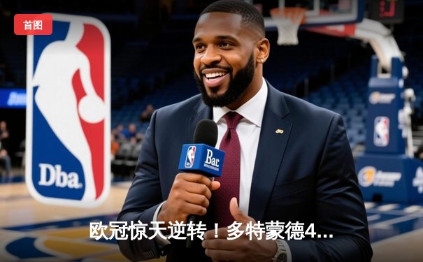 欧冠惊天逆转！多特蒙德4-2淘汰巴黎，桑乔独造三球闪耀威斯特法伦