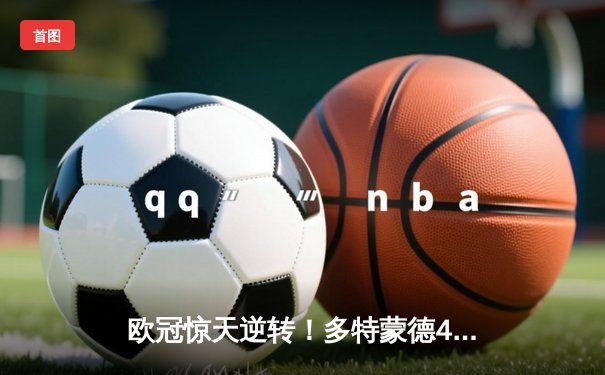 欧冠惊天逆转！多特蒙德4-2马竞总分5-4晋级四强，萨比策传射定乾坤