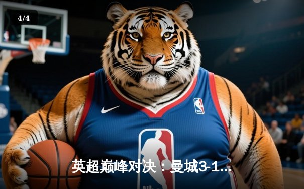 英超巅峰对决：曼城3-1逆转曼联，哈兰德双响锁定胜局 - 4