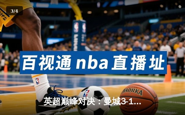 英超巅峰对决：曼城3-1逆转曼联，哈兰德双响锁定胜局 - 3