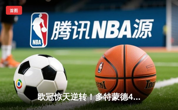 欧冠惊天逆转！多特蒙德4-2淘汰巴黎，桑乔独造三球闪耀威斯特法伦