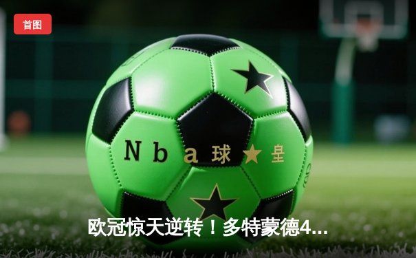 欧冠惊天逆转！多特蒙德4-2力克马竞，萨比策传射建功挺进四强
