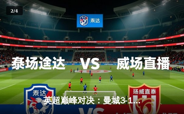 英超巅峰对决：曼城3-1逆转曼联，哈兰德双响锁定胜局 - 2
