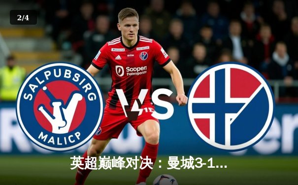 英超巅峰对决：曼城3-1逆转曼联，哈兰德双响锁定胜局 - 2