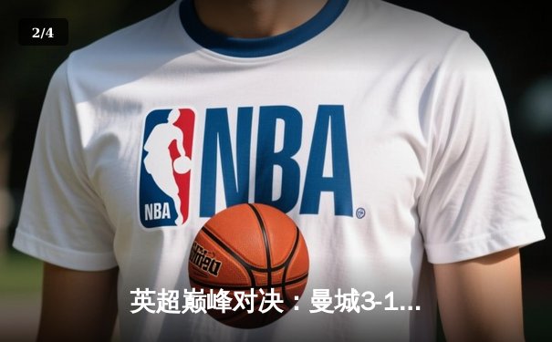 英超巅峰对决：曼城3-1逆转曼联，哈兰德双响锁定胜局 - 2