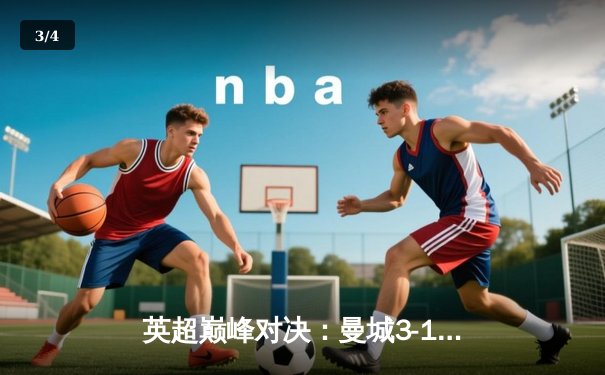 英超巅峰对决：曼城3-1逆转曼联，哈兰德双响锁定胜局 - 3