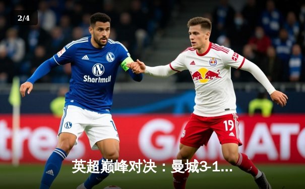 英超巅峰对决：曼城3-1逆转曼联，哈兰德双响锁定胜局 - 2