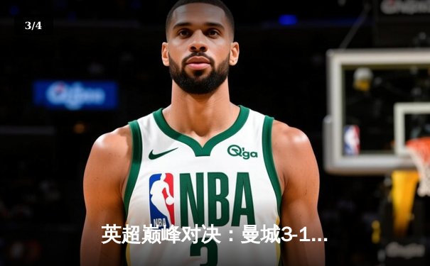 英超巅峰对决：曼城3-1逆转曼联，哈兰德双响锁定胜局 - 3