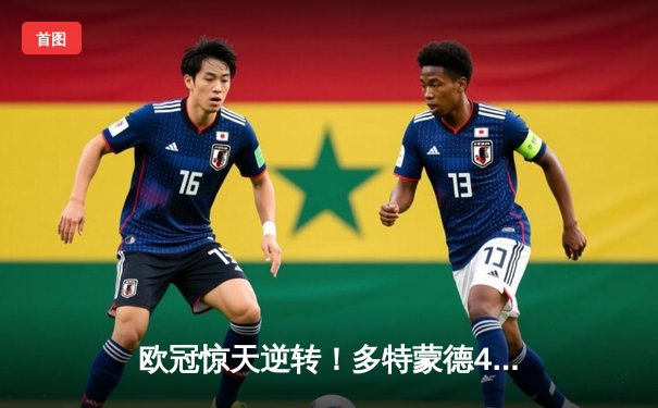 欧冠惊天逆转！多特蒙德4-2马竞总分5-4晋级四强，萨比策传射定乾坤