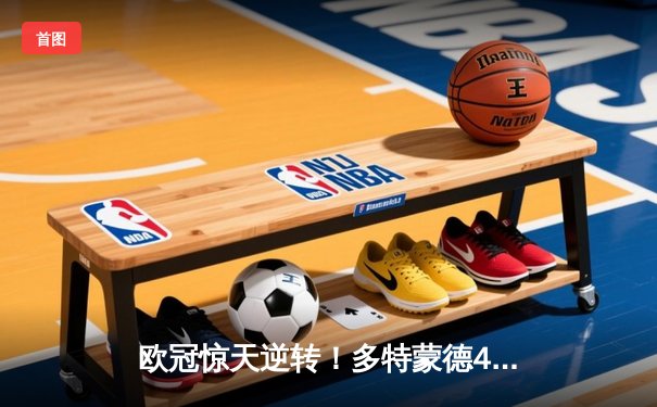 欧冠惊天逆转！多特蒙德4-2马竞总分5-4晋级四强，萨比策传射定乾坤
