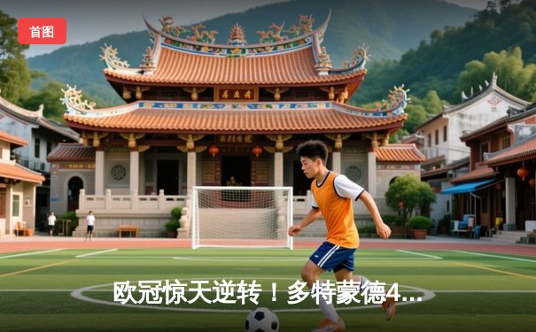 欧冠惊天逆转！多特蒙德4-2马竞总分5-4晋级四强，萨比策传射定乾坤