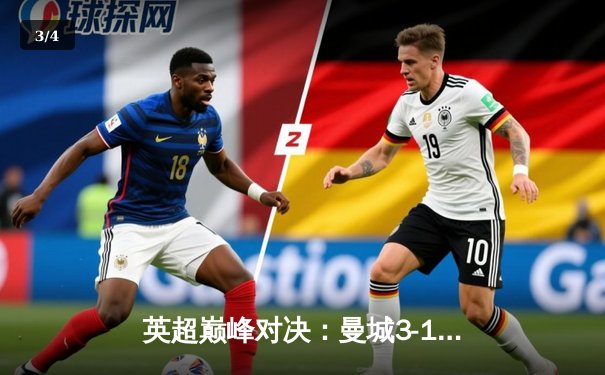 英超巅峰对决：曼城3-1逆转曼联，哈兰德双响锁定胜局 - 3