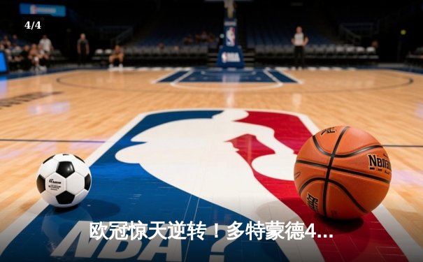 欧冠惊天逆转！多特蒙德4-2淘汰巴黎，桑乔独造三球闪耀威斯特法伦 - 4